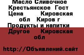 Масло Сливочное “Крестьянское“ Гост › Цена ­ 65 - Кировская обл., Киров г. Продукты и напитки » Другое   . Кировская обл.